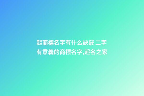 起商標名字有什么訣竅 二字有意義的商標名字,起名之家-第1張-商標起名-玄機派